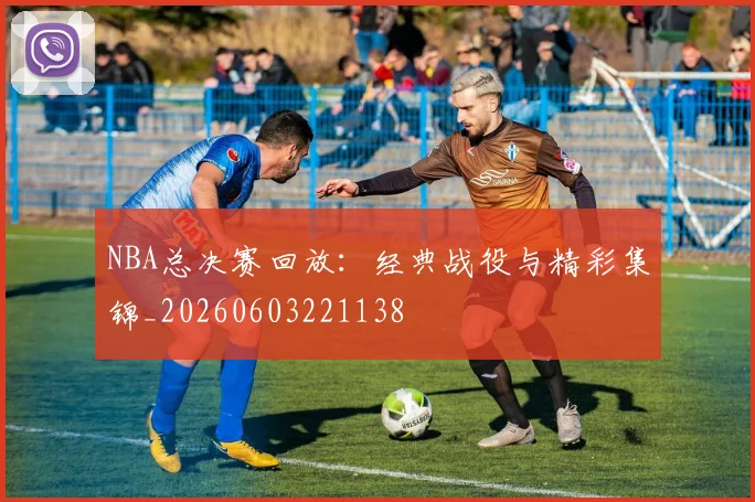 NBA总决赛回放:经典战役与精彩集锦_20260603221138