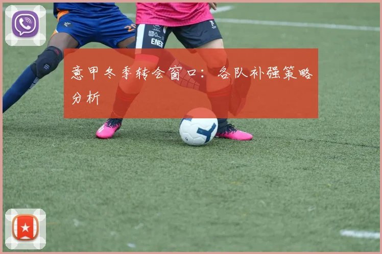 意甲冬季转会窗口：各队补强策略分析