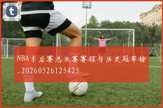 NBA季后赛总决赛赛程与历史冠军榜_20260526125425