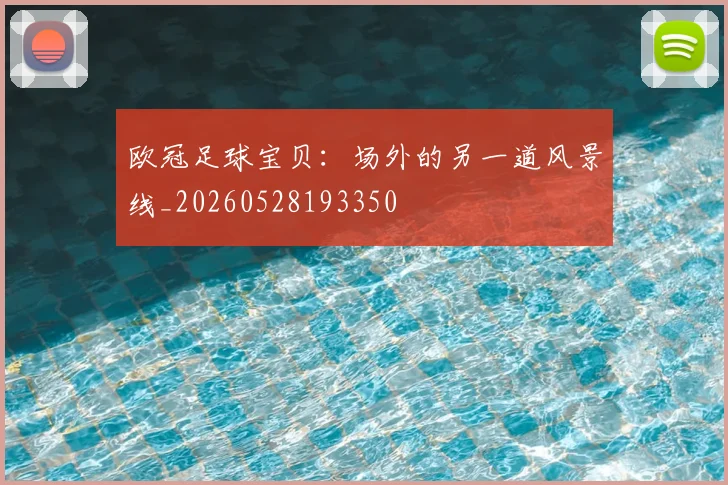 欧冠足球宝贝：场外的另一道风景线_20260528193350
