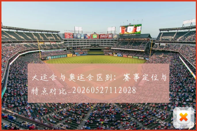 大运会与奥运会区别：赛事定位与特点对比_20260527112028
