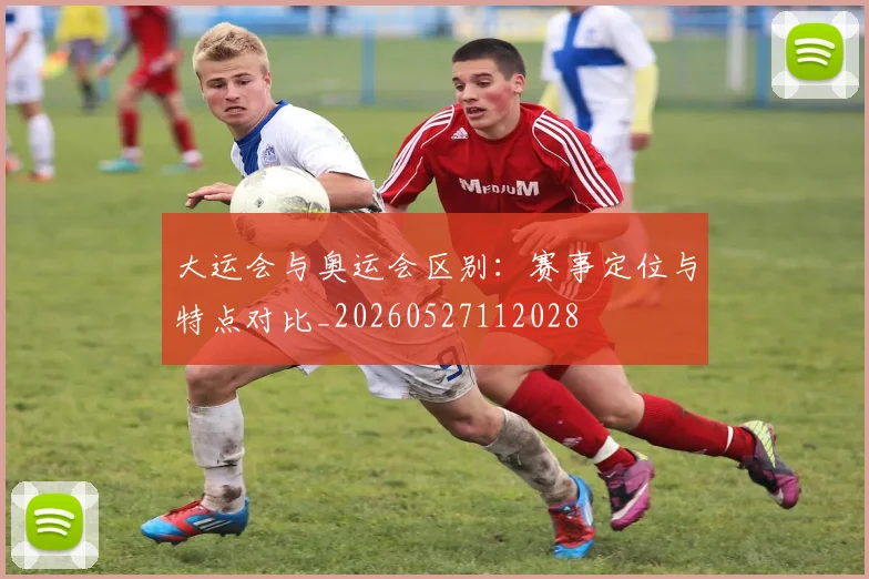 大运会与奥运会区别：赛事定位与特点对比_20260527112028