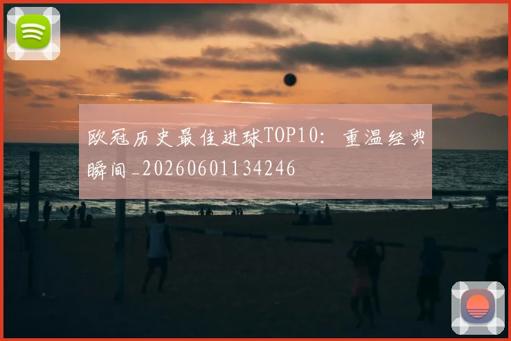 欧冠历史最佳进球TOP10:重温经典瞬间_20260601134246