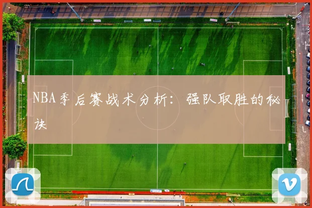 NBA季后赛战术分析：强队取胜的秘诀