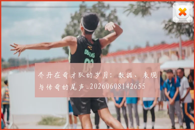 乔丹在奇才队的岁月:数据、表现与传奇的尾声_20260608142655